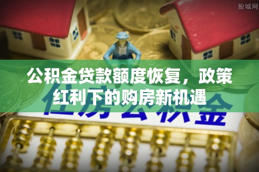 三河公积金贷款额度恢复，政策红利下的购房新机遇