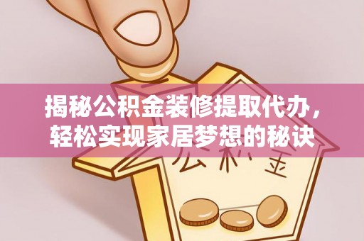 三河揭秘公积金装修提取代办，轻松实现家居梦想的秘诀