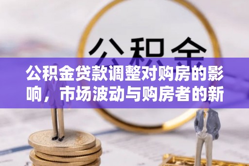 三河公积金贷款调整对购房的影响，市场波动与购房者的新选择