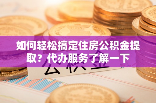 三河如何轻松搞定住房公积金提取？代办服务了解一下