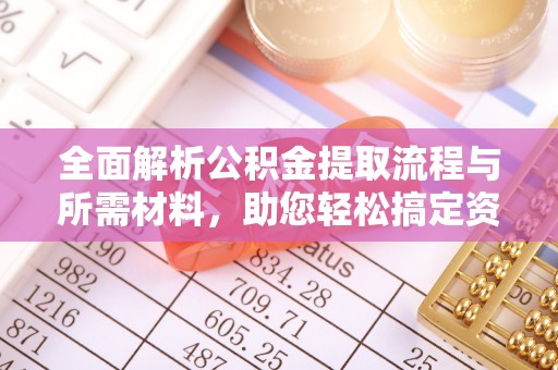 三河全面解析公积金提取流程与所需材料，助您轻松搞定资金提取