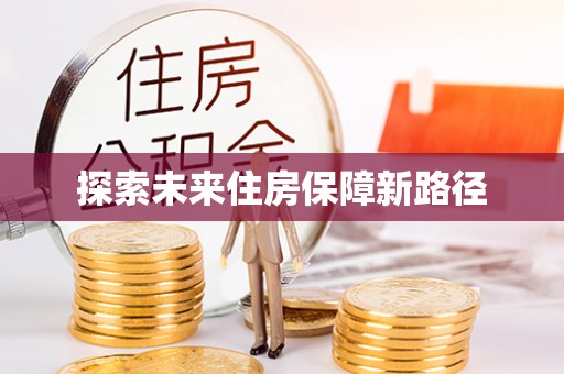 三河探索未来住房保障新路径