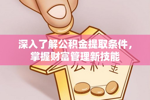 三河深入了解公积金提取条件，掌握财富管理新技能
