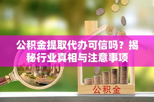 三河公积金提取代办可信吗？揭秘行业真相与注意事项