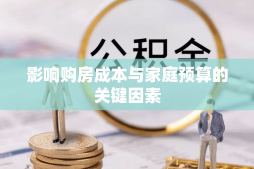 三河影响购房成本与家庭预算的关键因素