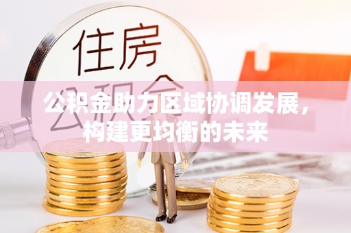 三河公积金助力区域协调发展，构建更均衡的未来