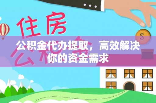 三河公积金代办提取，高效解决你的资金需求