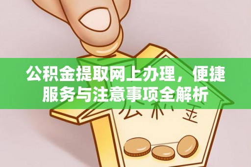 三河公积金提取网上办理，便捷服务与注意事项全解析