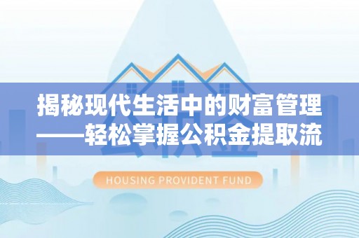 三河揭秘现代生活中的财富管理——轻松掌握公积金提取流程的艺术