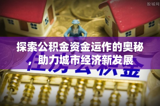 三河探索公积金资金运作的奥秘，助力城市经济新发展