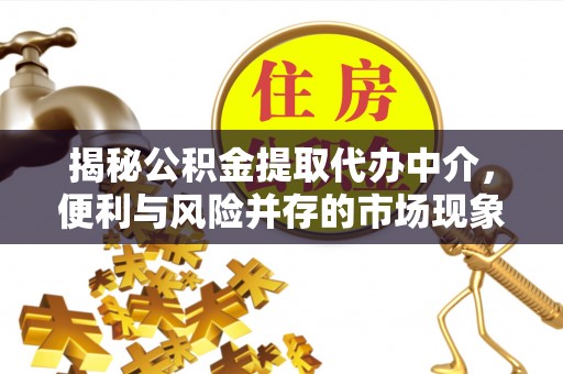 三河揭秘公积金提取代办中介，便利与风险并存的市场现象