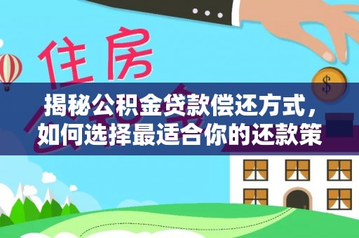 三河揭秘公积金贷款偿还方式，如何选择最适合你的还款策略