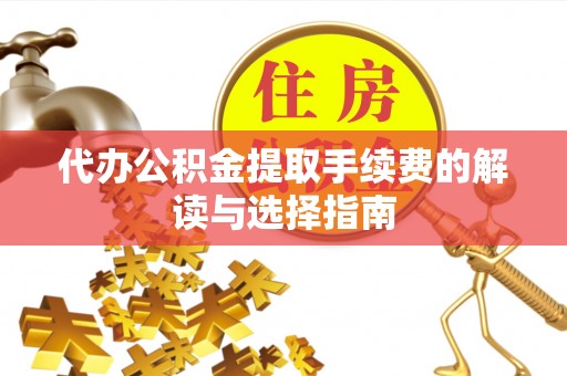三河代办公积金提取手续费的解读与选择指南