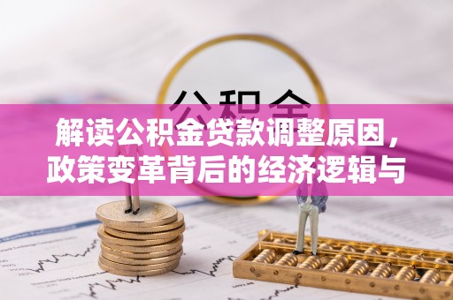 三河解读公积金贷款调整原因，政策变革背后的经济逻辑与民生影响