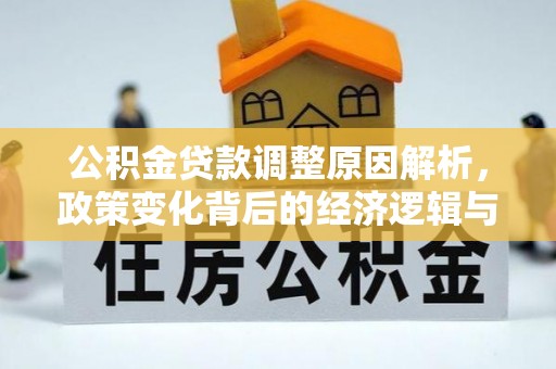 三河公积金贷款调整原因解析，政策变化背后的经济逻辑与民生考量